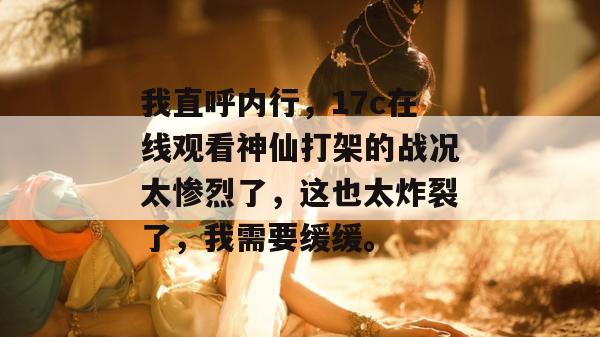 我直呼内行,17c在线观看神仙打架的战况太惨烈了,这也太炸裂了,我需要缓缓。 我直呼内行,17c在线观看神仙打架的战况太惨烈了,这也太炸裂了,我需要缓缓。